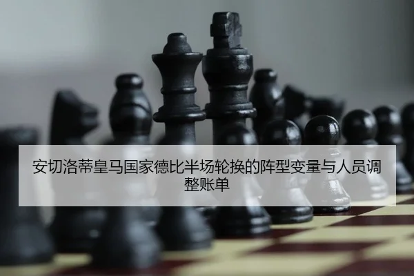 安切洛蒂皇马国家德比半场轮换的阵型变量与人员调整账单