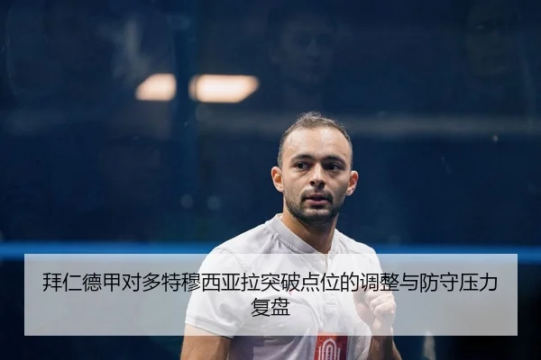 拜仁德甲对多特穆西亚拉突破点位的调整与防守压力复盘